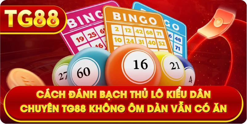 Cách Đánh Bạch Thủ Lô Kiểu Dân Chuyên TG88 Không Ôm Dàn Vẫn Có Ăn