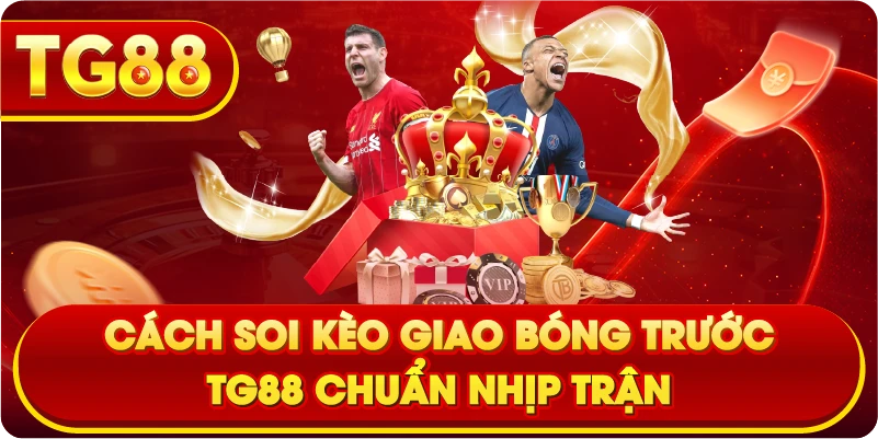 Cách soi kèo giao bóng trước TG88 chuẩn nhịp trận