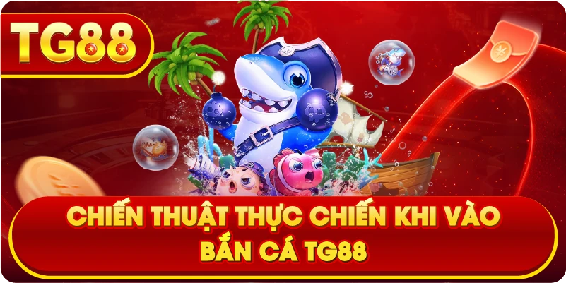 Chiến thuật thực chiến khi Vào Bắn Cá TG88