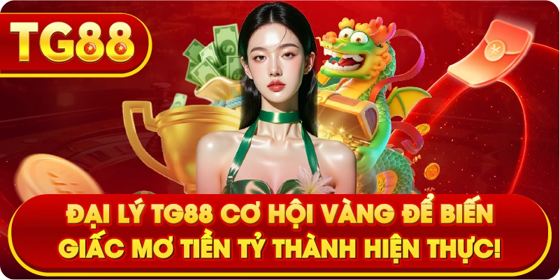 Đại Lý TG88 Cơ Hội Vàng Để Biến Giấc Mơ Tiền Tỷ Thành Hiện Thực!