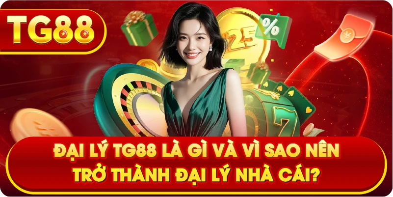 Đại lý TG88 là gì và vì sao nên trở thành đại lý nhà cái?