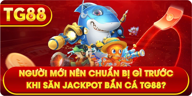 Người mới nên chuẩn bị gì trước khi săn jackpot bắn cá TG88?