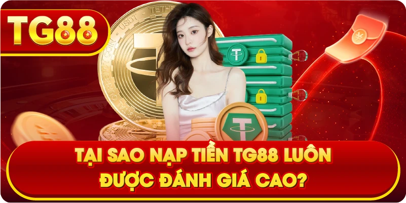 Tại sao Nạp Tiền TG88 luôn được đánh giá cao?